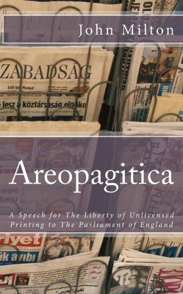 Areopagitica: A Speech For The Liberty Of Unlicensed Printing To The Parliament Of England - 9781545455982