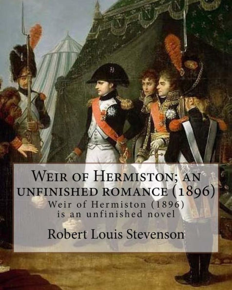 Weir Of Hermiston; An Unfinished Romance (1896). By: Robert Louis Stevenson: Weir Of Hermiston (1896) Is An Unfinished Novel