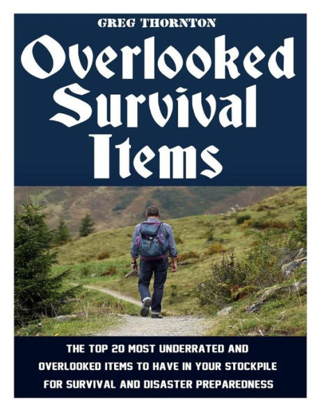 Overlooked Survival Items: The Top 20 Most Underrated And Overlooked Items To Have In Your Stockpile For Survival And Disaster Preparedness