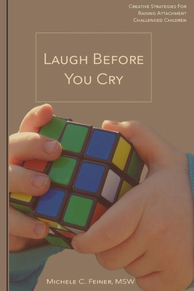 Laugh Before You Cry: Creative Strategies For Raising Attachment Challenged Children