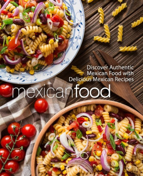 Mexican Food: Discover Authentic Mexican Food With Delicious Mexican Recipes