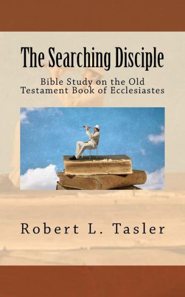 The Searching Disciple: Bible Study On The Old Testament Book Of Ecclesiastes (Bible Discipleship Series) (Volume 9)