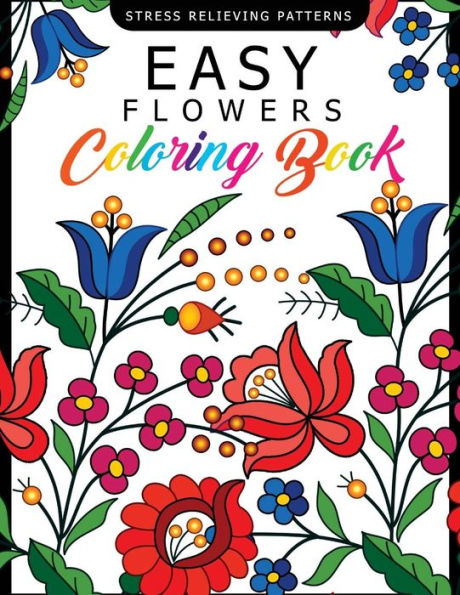 Easy Flowers Coloring Book: Stress Relieving Patterns Coloring Book For Adults, Girls And Children