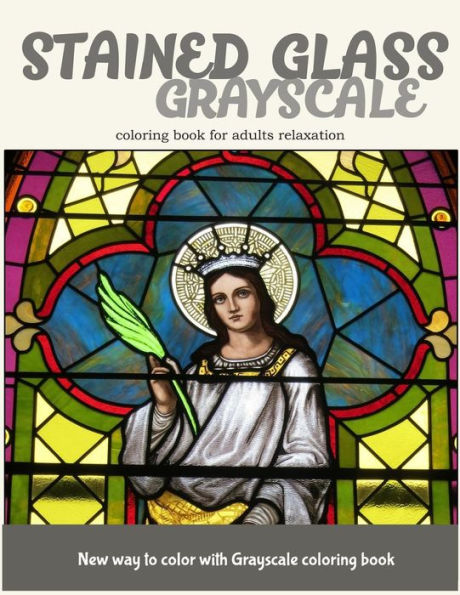 Stained Glass Grayscale Coloring Book For Adults Relaxation: New Way To Color With Grayscale Coloring Book - 9781545577295