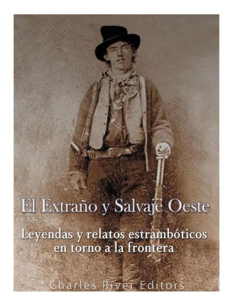 El Extra?o Y Salvaje Oeste: Leyendas Y Relatos Estramb?ticos En Torno A La Frontera (Spanish Edition) - 9781545589021