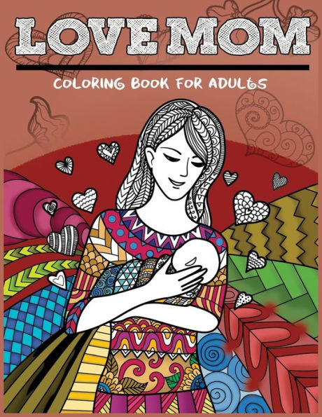 Love Mom Coloring Book For Adults: Mother's Day Patterns Gift Idea For Mom