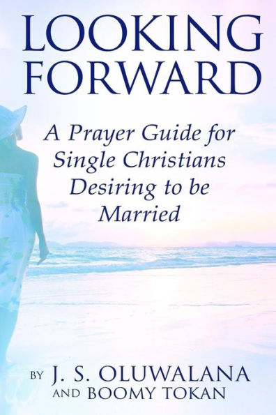 Looking Forward: A Prayer Guide For Single Christians Desiring To Be Married