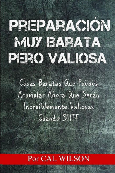 Preparacion Muy Barata Pero Valiosa: Cosas Baratas Que Puedes Acumular Ahora Que Seran Increiblemente Valiosas Cuando Shtf (Spanish Edition)