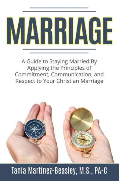 Marriage: A Guide To Staying Married By Applying The Principles Of Commitment, Communication, And Respect To Your Christian Marriage.