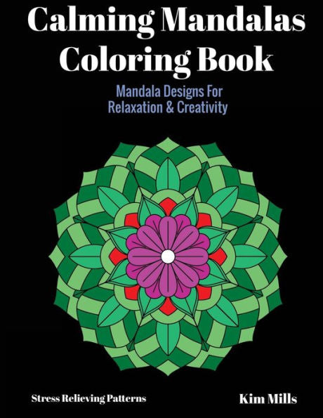 Calming Mandalas Coloring Book: Mandala Designs For Relaxation And Creativity (Stress Relieving Patterns)