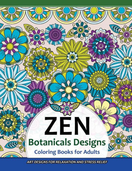Zen Botanicals Designs Coloring Books For Adults: Art Designs For Relaxation And Stress Relief