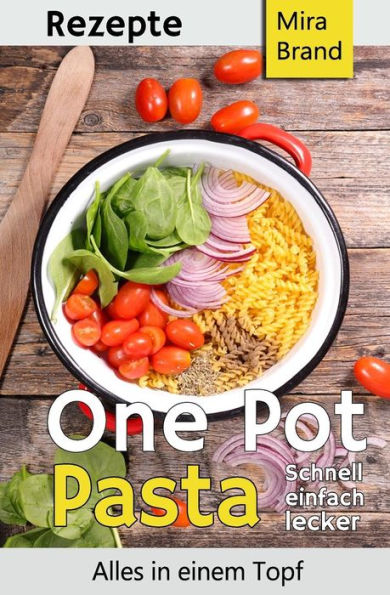 One Pot Pasta Rezepte: Schnell Einfach Lecker - Alles In Einem Topf (German Edition)
