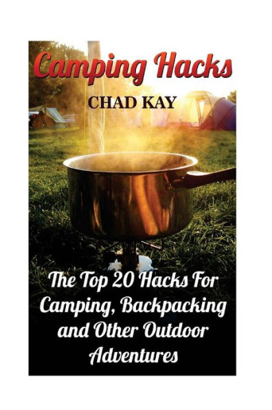 Camping Hacks: The Top 20 Hacks For Camping, Backpacking And Other Outdoor Adventures