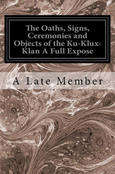 The Oaths, Signs, Ceremonies And Objects Of The Ku-Klux-Klan A Full Expose
