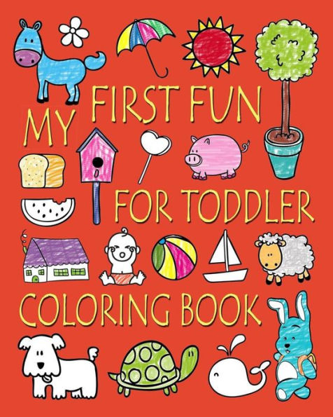 My First Fun For Toddler Coloring Book: Easy Coloring Books For Toddlers: Kids Ages 2-4, 4-8, Boys, Girls, Fun Early Learning (Coloring Books For Kids)