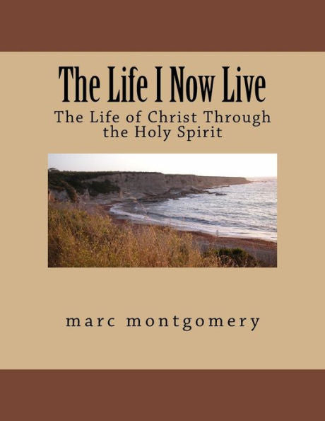The Life I Now Live: The Life Of Christ Through The Holy Spirit (Advantage Of Knowing Series)