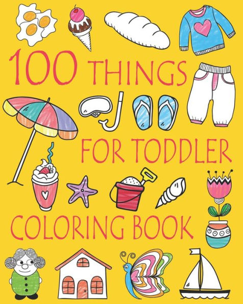 100 Things For Toddler Coloring Book: Easy And Big Coloring Books For Toddlers: Kids Ages 2-4, 4-8, Boys, Girls, Fun Early Learning (Coloring Book For Kids)