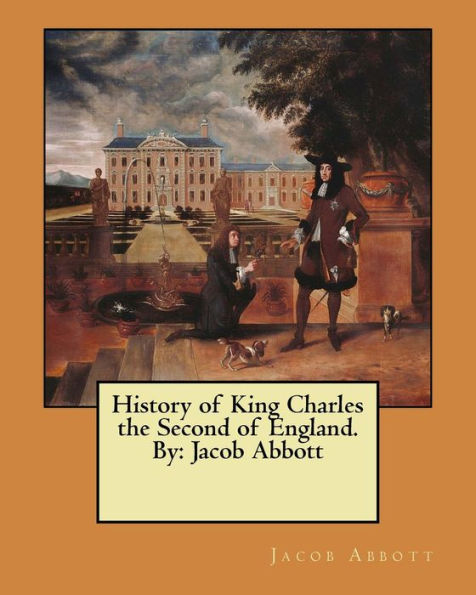 History Of King Charles The Second Of England. By: Jacob Abbott