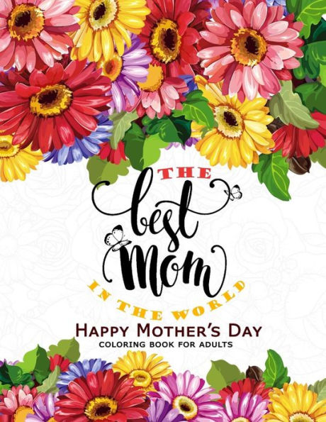 The Best Mom In The World: Happy Mother's Day Coloring Book For Adults Flower ,Floral And Cute Animals With Quotes To Color