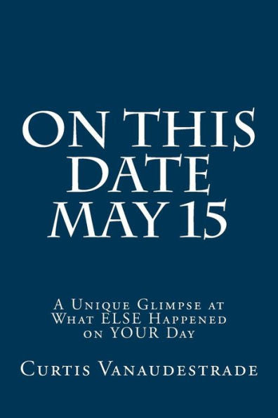 On This Date May 15: A Unique Glimpse At What Else Happened On Your Day