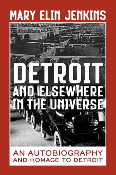 Detroit And Elsewhere In The Universe: An Autobiography And Homage To Detroit