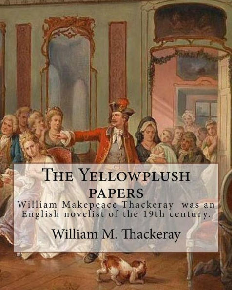 The Yellowplush Papers By: William M. Thackeray: William Makepeace Thackeray (18 July 1811 – 24 December 1863) Was An English Novelist Of The 19Th Century.