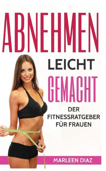 Abnehmen Leicht Gemacht: Der Fitnessratgeber Fur Frauen (German Edition)