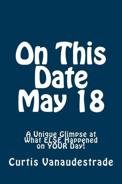 On This Date May 18: A Unique Glimpse At What Else Happened On Your Day!