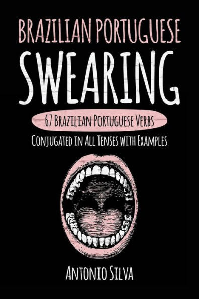Brazilian Portuguese Swearing: 67 Brazilian Portuguese Verbs Conjugated In All Tenses With Examples