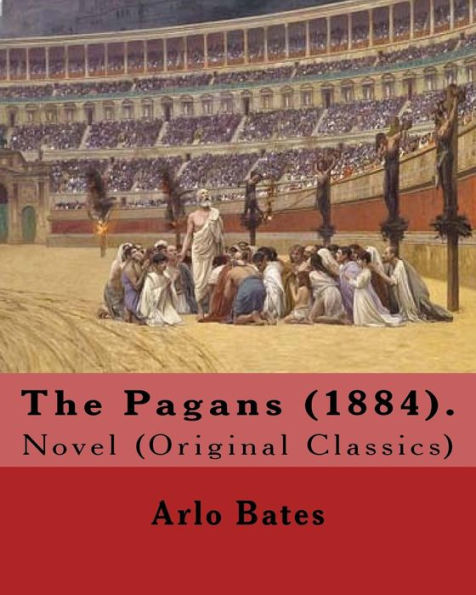 The Pagans (1884). By: Arlo Bates (December 16, 1850 – August 25, 1918): Novel (Original Classics)