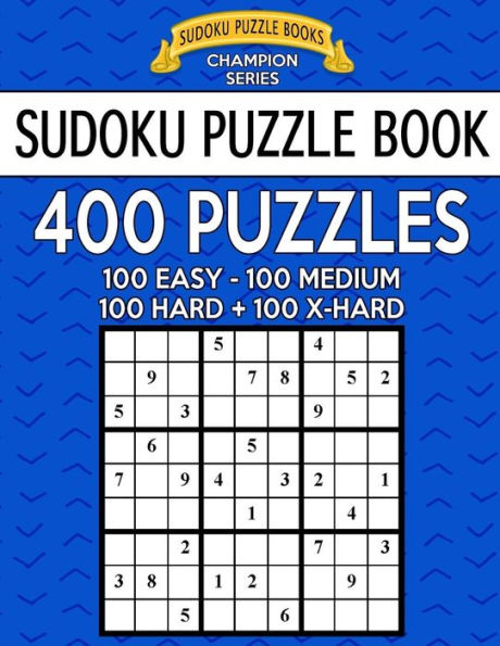 Sudoku Puzzle Book, 400 Puzzles, 100 Easy, 100 Medium, 100 Hard And 100 Extra Hard: Improve Your Game With This Four Level Book (Sudoku Puzzle Books Champion Series)