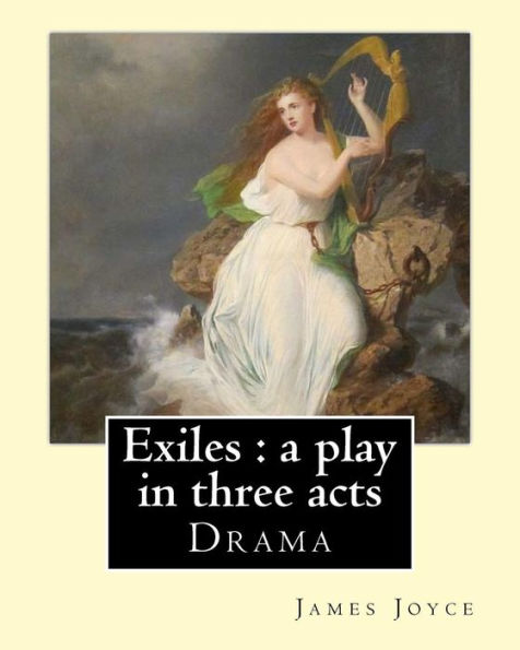 Exiles : A Play In Three Acts. By: James Joyce: Exiles Is James Joyce's Only Extant Play And Draws On The Story Of "The Dead", The Final Short Story In Joyce's Story Collection Dubliners.