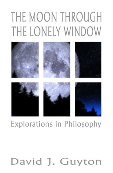 The Moon Through The Lonely Window: Explorations In Philosophy