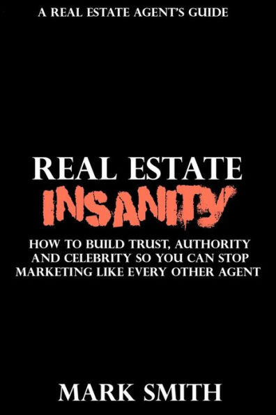 Real Estate Insanity: How To Build Trust, Authority, And Celebrity So You Can Stop Marketing Like Every Other Agent