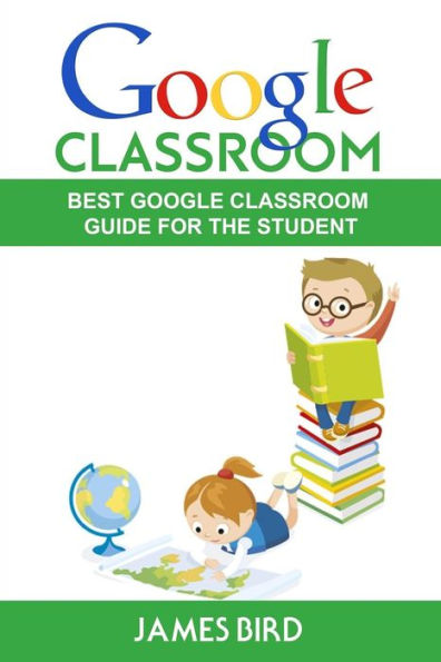 Google Classroom: Best Google Classroom Guide For The Student (Google Classroom, Google Classroom For Teachers, Google Classroom App) (Volume 2)