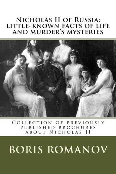 Nicholas Ii Of Russia: Little-Known Facts Of Life And Murder's Mysteries: Collection Of Previously Published Brochures About Nicholas Ii