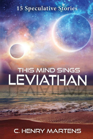 This Mind Sings Leviathan: 15 Speculative Stories