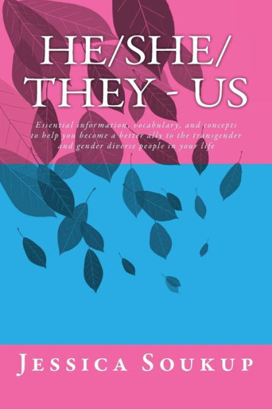 He/She/They - Us: Essential Information, Vocabulary, And Concepts To Help You Become A Better Ally To The Transgender And Gender Diverse People In Your Life