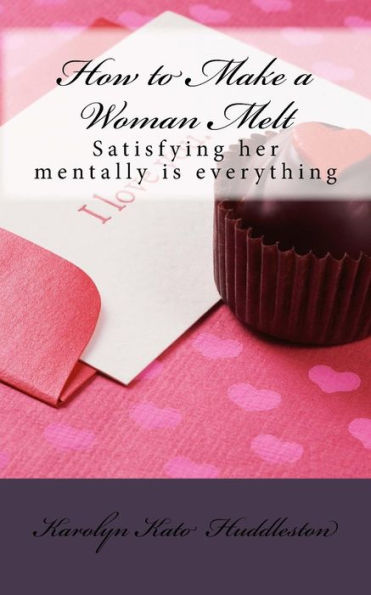 How To Make A Woman Melt: Satisfying Her Mentally Is Everything