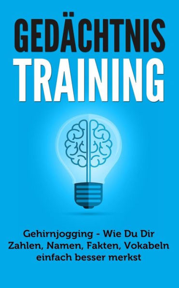 GedAchtnistraining: Gehirnjogging - Wie Du Dir Zahlen, Namen, Fakten, Vokabeln Einfach Besser Merkst (GedAchtnispalast, GedAchtnistraining ubungen, MerkfAhigkeit Verbessern) (German Edition)