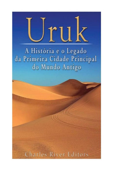 Uruk: A Hist?ria E O Legado Da Primeira Cidade Principal Do Mundo Antigo (Portuguese Edition)