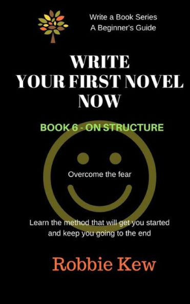 Write Your First Novel Now. Book 6 - On Structure: Learn The Method That Will Get You Started And Keep You Going To The End (Write A Book Series. A Beginner's Guide)
