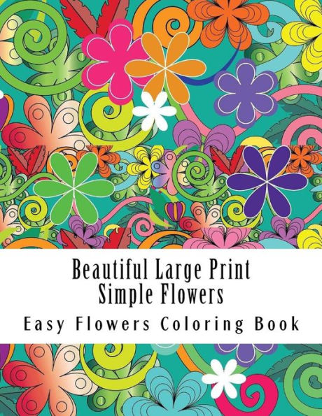 Beautiful Large Print Simple Flowers: Large Print One Sided Stress Relieving, Relaxing Flowers Coloring Book For Grownups, Women, Men & Youths. Easy ... For Relaxation (Easy Flowers Coloring Book)