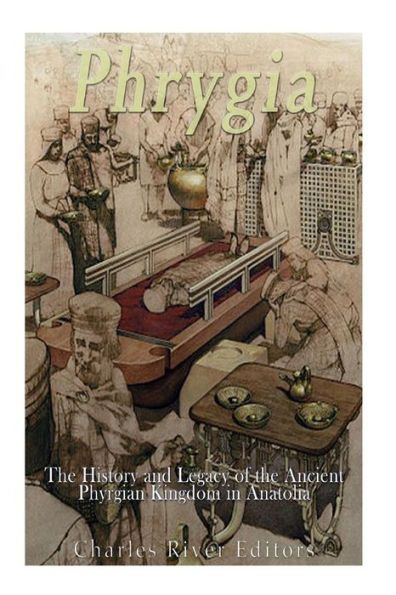 Phrygia: The History And Legacy Of The Ancient Phrygian Kingdom In Anatolia