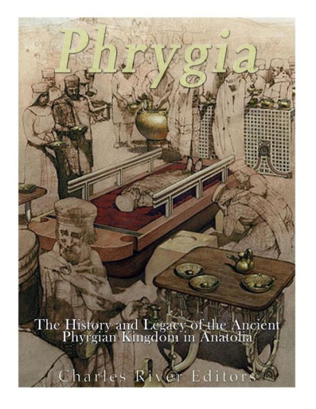 Phrygia: The History And Legacy Of The Ancient Phrygian Kingdom In Anatolia - 9781547168774
