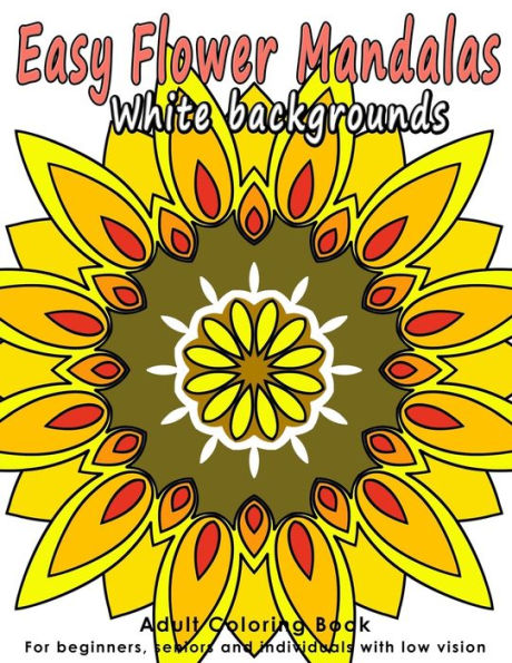 Easy Flower Mandalas: Adults Coloring Book For Beginners, Seniors And People With Low Vision