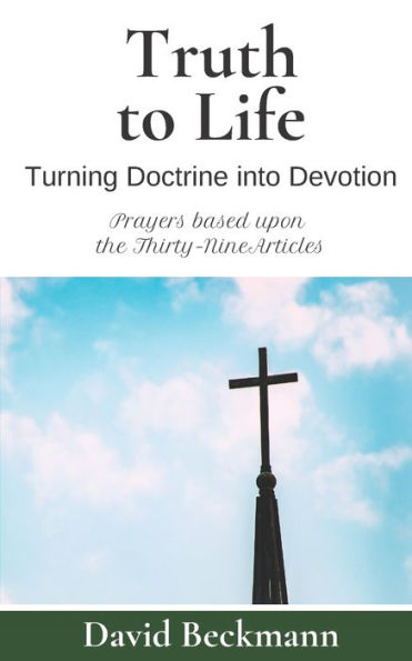 Truth To Life: Turning Doctrine Into Devotion - Prayers Based Upon The Thirty-Nine Articles