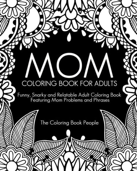 Mom Coloring Book For Adults: Funny, Relatable And Snarky Adult Coloring Book Featuring Mom Problems And Phrases