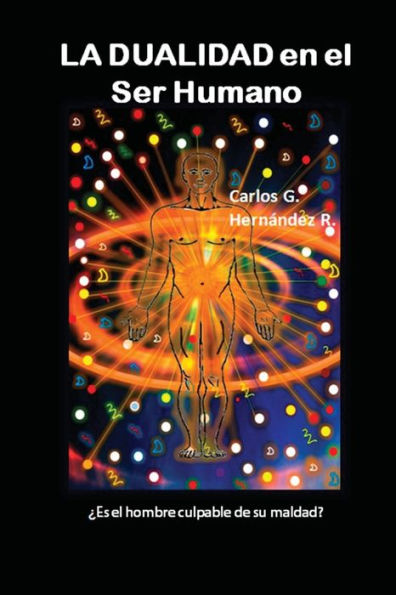 La Dualidad En El Ser Humano: ¿Es El Hombre Culpable De Su Maldad? (Spanish Edition)
