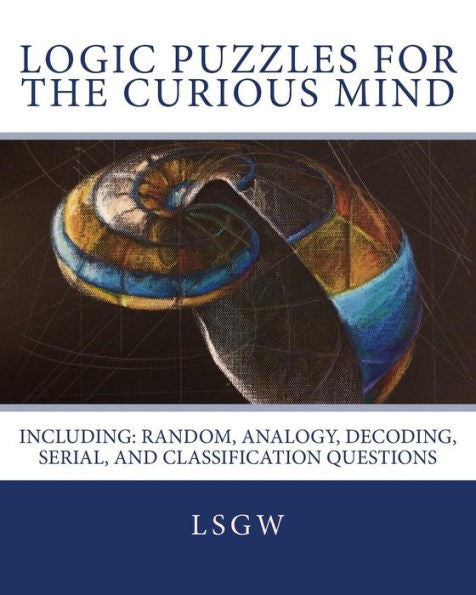 Logic Puzzles For The Curious Mind: Including: Random, Analogy, Decoding, Serial, And Classification Questions